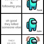 Among Us Panik Kalm Panik | someone is following you; oh good they killed someone else; THEY KILLED SOMEONE ELSE | image tagged in among us panik kalm panik | made w/ Imgflip meme maker