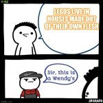 Sir, this is a Wendy's | LEGOS LIVE IN HOUSES MADE OUT OF THEIR OWN FLESH | image tagged in sir this is a wendy's | made w/ Imgflip meme maker