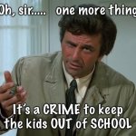 Columbo | Oh, sir.....   one more thing It’s a CRIME to keep the kids OUT of SCHOOL | image tagged in columbo | made w/ Imgflip meme maker