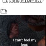 For real tho | MY FOOT: FALLS ASLEEP; ME: | image tagged in i can't feel my legs | made w/ Imgflip meme maker