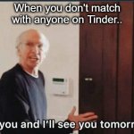 F**k you I'll see you tomorrow | When you don't match with anyone on Tinder.. | image tagged in f k you i'll see you tomorrow | made w/ Imgflip meme maker