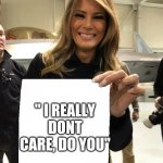 Melania Trump blank sheet | " I REALLY DONT CARE, DO YOU" | image tagged in melania trump blank sheet | made w/ Imgflip meme maker