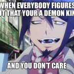 Blue Exorcist Mephisto | WHEN EVERYBODY FIGURES OUT THAT YOUR A DEMON KING; AND YOU DON’T CARE | image tagged in blue exorcist mephisto | made w/ Imgflip meme maker