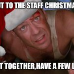 Die Hard Christmas | COME OUT TO THE STAFF CHRISTMAS PARTY; WE’LL GET TOGETHER,HAVE A FEW LAUGHS... | image tagged in die hard christmas | made w/ Imgflip meme maker