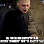 My face when I hear "we are in this together" for the 1000th time | MY FACE WHEN I HEAR "WE ARE IN THIS TOGETHER" FOR THE 1000TH TIME | image tagged in smashing pumpkins,funny,covid-19,together,goth | made w/ Imgflip meme maker