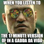 In-a-gadda-da-vida in a nutshell | WHEN YOU LISTEN TO; THE 17 MINUTE VERSION OF IN A GADDA DA VIDA | image tagged in lucid dream to end in length of tunnel | made w/ Imgflip meme maker