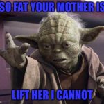 Strong I am with the force....but not that strong! | SO FAT YOUR MOTHER IS; LIFT HER I CANNOT | image tagged in yoda stop,memes,yoda,fat mama joke,funny,star wars yoda | made w/ Imgflip meme maker