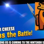 mr cheese joins the battle | MR CHEESE; (BC AMONG US IS COMING TO THE NINTENDO SWITCH) | image tagged in blank joins the battle | made w/ Imgflip meme maker