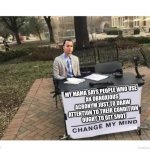 FORREST GUMP "CHANGE MY MIND" | MY MAMA SAYS PEOPLE WHO USE 
AN OBNOXIOUS ACRONYM JUST TO DRAW
ATTENTION TO THEIR CONDITION
OUGHT TO GET SHOT | image tagged in forrest gump change my mind | made w/ Imgflip meme maker