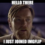 This seems like a decent imgur alternative. Hopefully free speech is allowed here. | HELLO THERE; I JUST JOINED IMGFLIP | image tagged in funny,memes,imgflip,imgur,general kenobi hello there,free speech | made w/ Imgflip meme maker