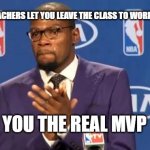 You The Real MVP Meme | WHEN YOUR TEACHERS LET YOU LEAVE THE CLASS TO WORK ON YOUR OWN YOU THE REAL MVP | image tagged in memes,you the real mvp,relatable | made w/ Imgflip meme maker