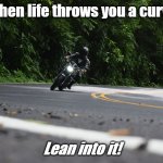 Lean into it! | When life throws you a curve; Lean into it! | image tagged in motorcycle lover,motorcycles | made w/ Imgflip meme maker