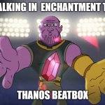 meme | ME TALKING IN  ENCHANTMENT TABLE; THANOS BEATBOX | image tagged in thanos beatbox | made w/ Imgflip meme maker