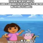 Dora DumDum | TEACHER:THE BEST WAY TO LEARN A LANGUAGE IS TO SPEAK TO IT'S NATIVES
ME TRYING TO LEARN C:; HI, C | image tagged in dora dumdum | made w/ Imgflip meme maker