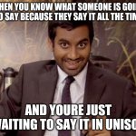 tom haverford | WHEN YOU KNOW WHAT SOMEONE IS GOING TO SAY BECAUSE THEY SAY IT ALL THE TIME; AND YOURE JUST WAITING TO SAY IT IN UNISON | image tagged in tom haverford | made w/ Imgflip meme maker