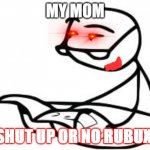 my mom scary | MY MOM SHUT UP OR NO RUBUX | image tagged in memes,cereal guy's daddy | made w/ Imgflip meme maker