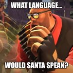 Heavy is Thinking | WHAT LANGUAGE... WOULD SANTA SPEAK? | image tagged in heavy is thinking,santa | made w/ Imgflip meme maker