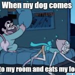 Steven Universe | When my dog comes; into my room and eats my food | image tagged in steven universe | made w/ Imgflip meme maker