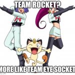 Hey john i like team rocket | TEAM ROCKET? MORE LIKE TEAM EYE SOCKET! | image tagged in memes,team rocket | made w/ Imgflip meme maker