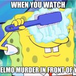 Spongebob brushing eyes | WHEN YOU WATCH; AN ELMO MURDER IN FRONT OF YOU | image tagged in spongebob brushing eyes | made w/ Imgflip meme maker