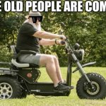 Old people ridin smooth | THE OLD PEOPLE ARE COMING | image tagged in boomerbeast 2 | made w/ Imgflip meme maker