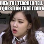 school confusion | ME : WHEN THE TEACHER TELL ME TO ANSWER A QUESTION THAT I DID NOT STUDY | image tagged in school confusion | made w/ Imgflip meme maker