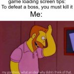 my goodness what an idea why didn't I think of that | game loading screen tips: To defeat a boss, you must kill it Me: | image tagged in my goodness what an idea why didn't i think of that | made w/ Imgflip meme maker