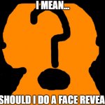 Should I do a face reveal? Comment Bellow | I MEAN... ...SHOULD I DO A FACE REVEAL? | image tagged in blank | made w/ Imgflip meme maker