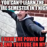 I Have The Power of God and Anime | YOU CAN'T LEARN THE ENTIRE SEMESTER IN 1 NIGHT! I HAVE THE POWER OF DRUGS AND YOUTUBE ON MY SIDE! | image tagged in i have the power of god and anime | made w/ Imgflip meme maker