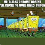 spongebob clones | ME: CLICKS CHROME: DOSENT OPEN: CLICKS 10 MORE TIMES: CHROME: | image tagged in spongebob clones | made w/ Imgflip meme maker