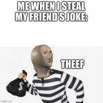 Have you ever done this? | ME WHEN I STEAL MY FRIEND’S JOKE: | image tagged in meme man theef | made w/ Imgflip meme maker