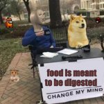 Change my mind- but weirder | food is meant to be digested | image tagged in change my mind- but weirder | made w/ Imgflip meme maker