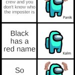 I hate being Imposter | You're a crew and you don't know who the imposter is; Black has a red name; So do you | image tagged in among us panik kalm panik | made w/ Imgflip meme maker