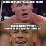 Need More Pedro Pascal | MANDALORIAN SEASON ENDING MEANS NO PEDRO PASCAL NEXT FRIDAY; REMEMBERING WW1984 DROPS ON HBO MAX CHRISTMAS DAY | image tagged in john cena sad/happy | made w/ Imgflip meme maker