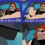 Nobody is born cool