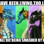 We lived too long. | WE HAVE BEEN LIVING TOO LONG. LET’S ALL DIE BEING SMASHED BY A CAR | image tagged in the dragonets,memes,living,let it die let it die | made w/ Imgflip meme maker