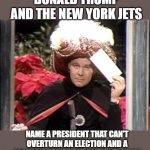 Carnac the Magnificent | DONALD TRUMP AND THE NEW YORK JETS; NAME A PRESIDENT THAT CAN'T OVERTURN AN ELECTION AND A FOOTBALL TEAM THAT CAN'T GET A WIN | image tagged in carnac the magnificent,joke,funny but true,current events | made w/ Imgflip meme maker