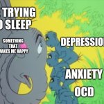 3 things coming to take my 1 thing | ME TRYING TO SLEEP; SOMETHING THAT MAKES ME HAPPY; DEPRESSION; ANXIETY; OCD | image tagged in 3 things coming to take my 1 thing | made w/ Imgflip meme maker
