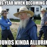 let me think about it | 2020 IS YEAR WHEN BECOMING AMISH; SOUNDS KINDA ALLURING | image tagged in amish men | made w/ Imgflip meme maker