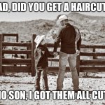 Haircut | "DAD, DID YOU GET A HAIRCUT? "; "NO SON, I GOT THEM ALL CUT," | image tagged in cowboy father and son,haircut,funny | made w/ Imgflip meme maker