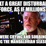 Obi wan the mandalorian | I FELT A GREAT DISTURBANCE IN THE FORCE, AS IF MILLIONS OF MEN; WERE CRYING AND SOBBING WATCHING THE MANDALORIAN SEASON FINALE | image tagged in obi wan million voices | made w/ Imgflip meme maker