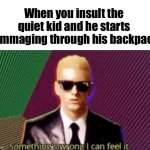 Oh no not good gotta run | When you insult the quiet kid and he starts rummaging through his backpack | image tagged in something's wrong i can feel it | made w/ Imgflip meme maker