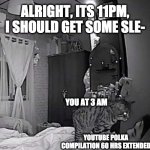 Cat Murderer | ALRIGHT, ITS 11PM, I SHOULD GET SOME SLE-; YOU AT 3 AM; YOUTUBE POLKA COMPILATION 60 HRS EXTENDED | image tagged in cat murderer | made w/ Imgflip meme maker