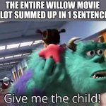 If you watched you know that this is true | THE ENTIRE WILLOW MOVIE PLOT SUMMED UP IN 1 SENTENCE. | image tagged in give me the child | made w/ Imgflip meme maker