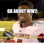 They had us in the first half, not gonna lie | GB ABOUT WW2: | image tagged in they had us in the first half not gonna lie | made w/ Imgflip meme maker