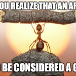 Anton A. Logg approves | WHEN YOU REALIZE THAT AN ARMY ANT; COULD BE CONSIDERED A G.I. ANT | image tagged in heavy lifting ant,funny | made w/ Imgflip meme maker