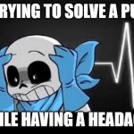 blueberry sans with his hands on his head | ME TRYING TO SOLVE A PUZZLE; WHILE HAVING A HEADACHE | image tagged in blueberry sans with his hands on his head | made w/ Imgflip meme maker