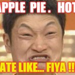 APPLE PIE | APPLE  PIE .   HOT; TATE LIKE... FIYA !!!! | image tagged in china man,hot,aplle pie,ouch | made w/ Imgflip meme maker
