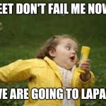 Fat Girl Running | FEET DON'T FAIL ME NOW; WE ARE GOING TO LAPA'S | image tagged in fat girl running | made w/ Imgflip meme maker