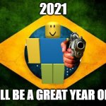Brazil flag | 2021; YOU WILL BE A GREAT YEAR OR ELSE... | image tagged in brazil flag | made w/ Imgflip meme maker